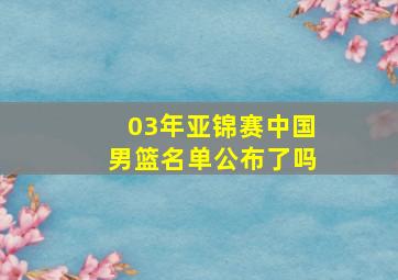 03年亚锦赛中国男篮名单公布了吗