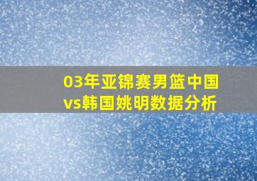 03年亚锦赛男篮中国vs韩国姚明数据分析