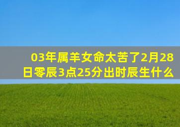 03年属羊女命太苦了2月28日零辰3点25分出时辰生什么