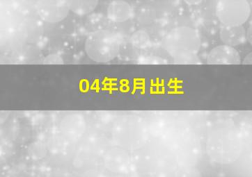 04年8月出生