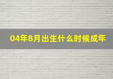 04年8月出生什么时候成年