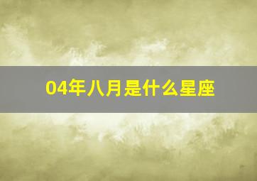 04年八月是什么星座