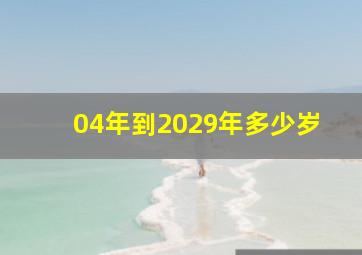 04年到2029年多少岁