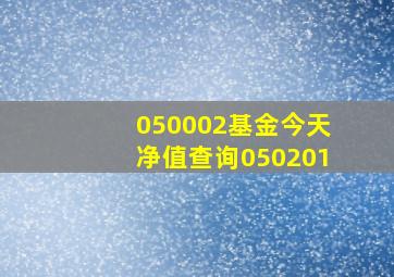 050002基金今天净值查询050201