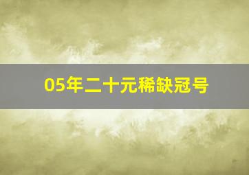 05年二十元稀缺冠号