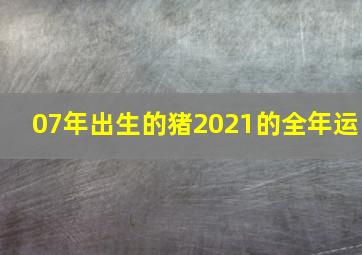 07年出生的猪2021的全年运