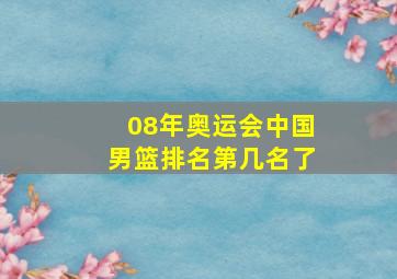 08年奥运会中国男篮排名第几名了