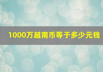 1000万越南币等于多少元钱