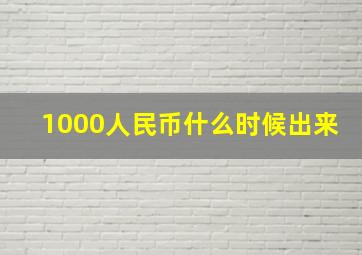 1000人民币什么时候出来