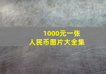 1000元一张人民币图片大全集