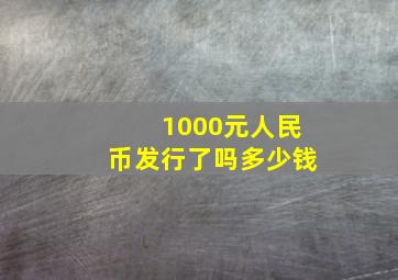 1000元人民币发行了吗多少钱