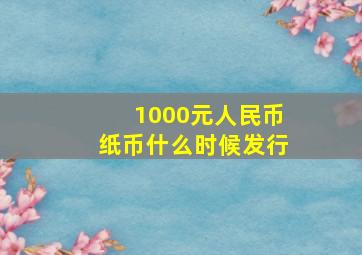 1000元人民币纸币什么时候发行