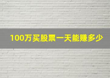 100万买股票一天能赚多少