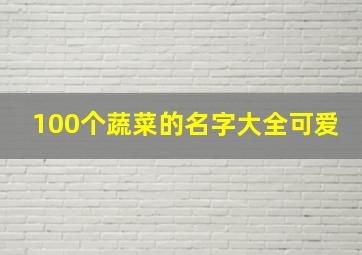 100个蔬菜的名字大全可爱