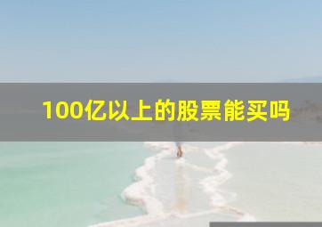 100亿以上的股票能买吗