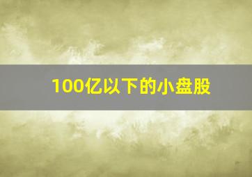 100亿以下的小盘股