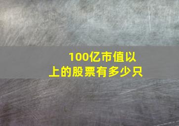 100亿市值以上的股票有多少只