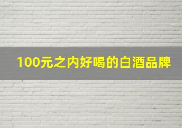 100元之内好喝的白酒品牌