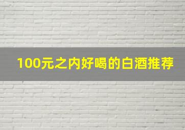 100元之内好喝的白酒推荐