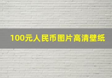 100元人民币图片高清壁纸