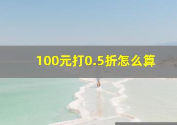 100元打0.5折怎么算