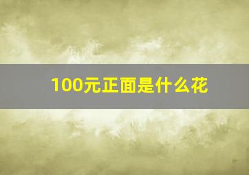 100元正面是什么花