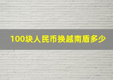 100块人民币换越南盾多少