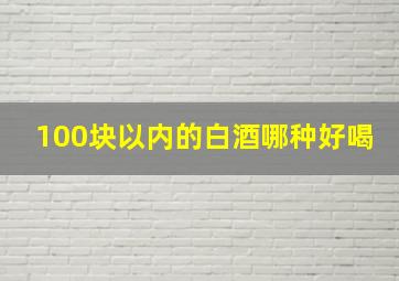 100块以内的白酒哪种好喝