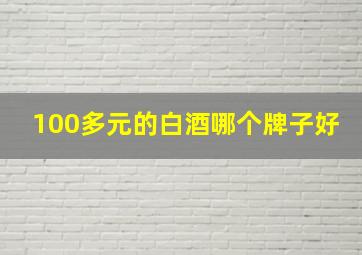 100多元的白酒哪个牌子好