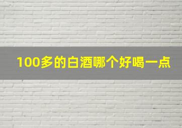 100多的白酒哪个好喝一点