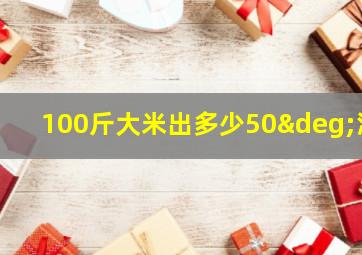 100斤大米出多少50°酒