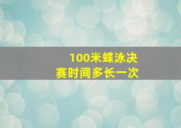 100米蝶泳决赛时间多长一次