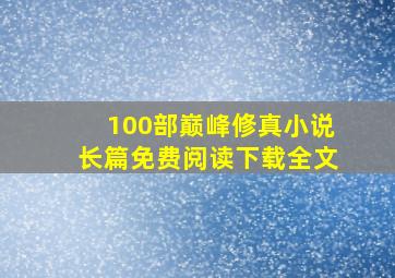 100部巅峰修真小说长篇免费阅读下载全文