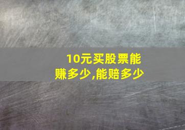 10元买股票能赚多少,能赔多少