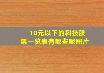 10元以下的科技股票一览表有哪些呢图片