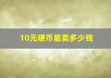 10元硬币能卖多少钱