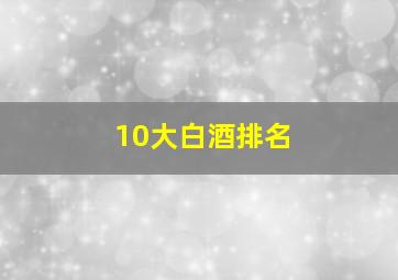 10大白酒排名