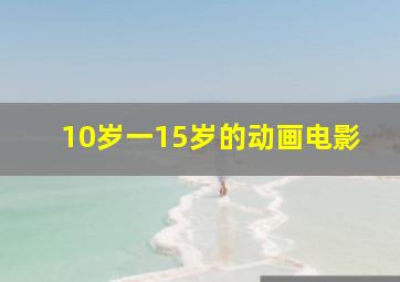 10岁一15岁的动画电影