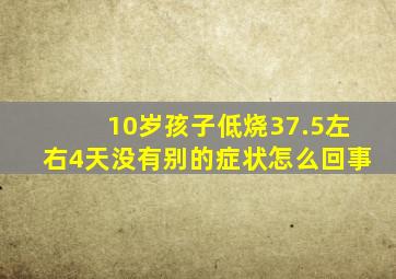 10岁孩子低烧37.5左右4天没有别的症状怎么回事