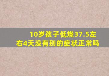 10岁孩子低烧37.5左右4天没有别的症状正常吗