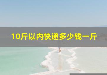 10斤以内快递多少钱一斤