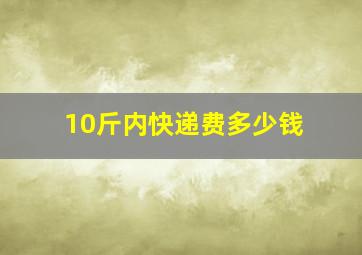 10斤内快递费多少钱