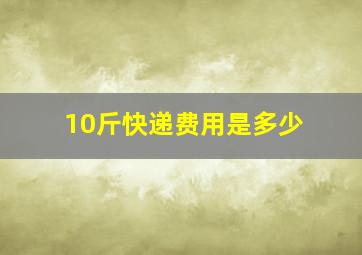 10斤快递费用是多少