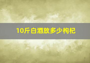 10斤白酒放多少枸杞