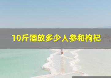 10斤酒放多少人参和枸杞