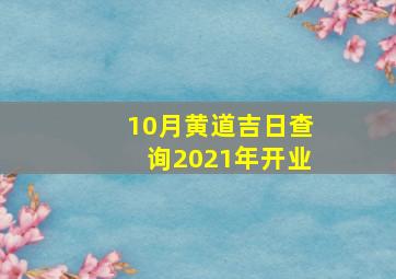 10月黄道吉日查询2021年开业