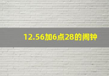 12.56加6点28的闹钟