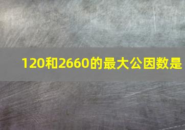 120和2660的最大公因数是