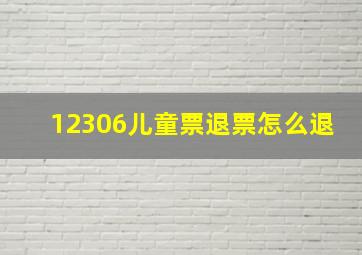 12306儿童票退票怎么退