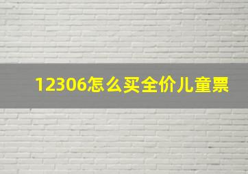 12306怎么买全价儿童票